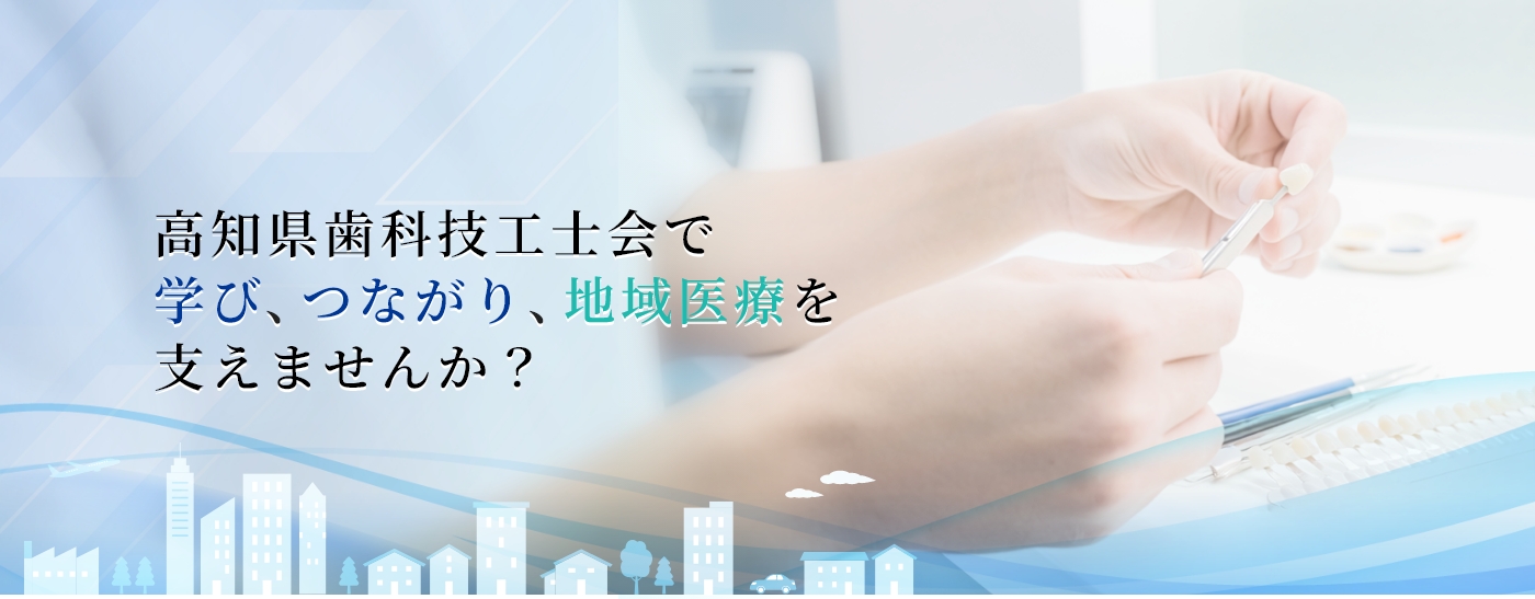 高知県歯科技工士会で学び、つながり、地域医療を支えませんか？